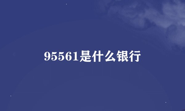95561是什么银行