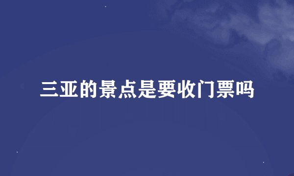 三亚的景点是要收门票吗