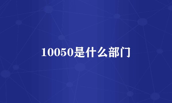 10050是什么部门