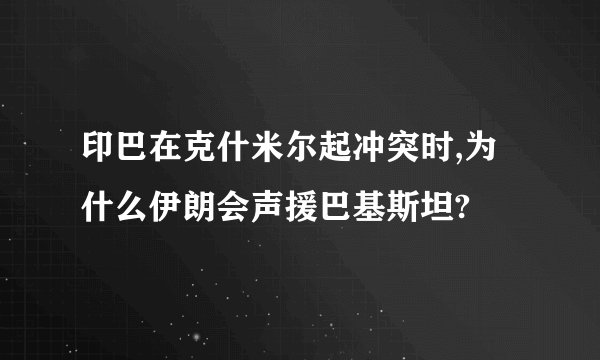 印巴在克什米尔起冲突时,为什么伊朗会声援巴基斯坦?