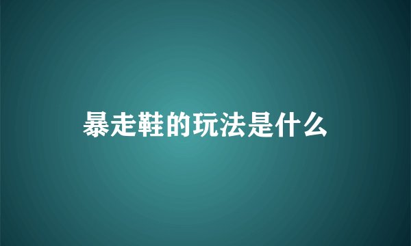 暴走鞋的玩法是什么