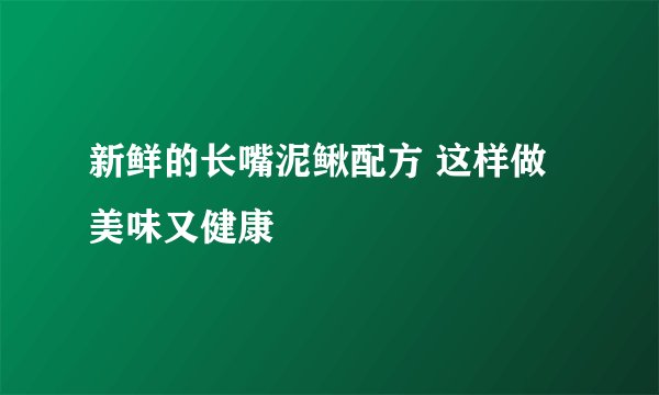 新鲜的长嘴泥鳅配方 这样做美味又健康