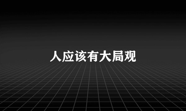 人应该有大局观