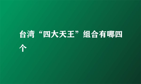 台湾“四大天王”组合有哪四个