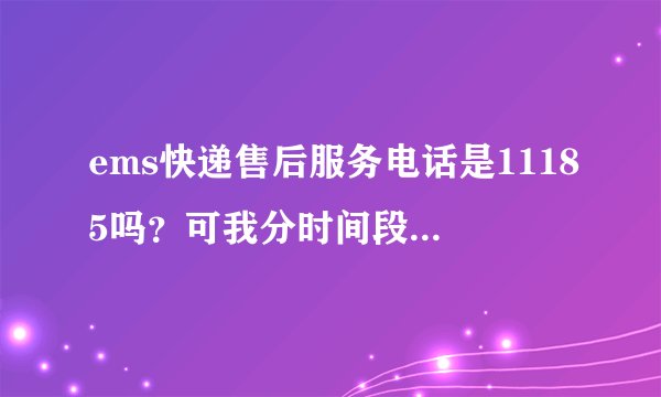 ems快递售后服务电话是11185吗？可我分时间段打了好多次，转人工都打不通，怎么回事？