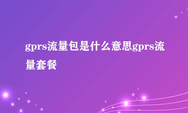 gprs流量包是什么意思gprs流量套餐