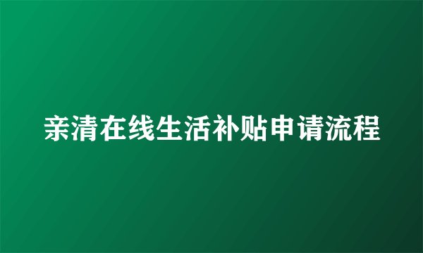 亲清在线生活补贴申请流程
