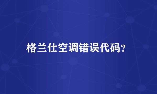 格兰仕空调错误代码？