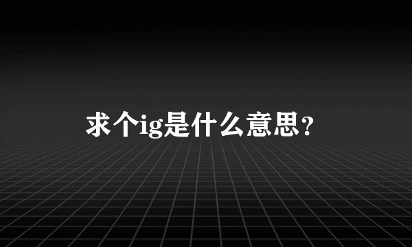 求个ig是什么意思？