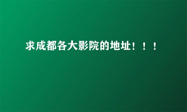 求成都各大影院的地址！！！