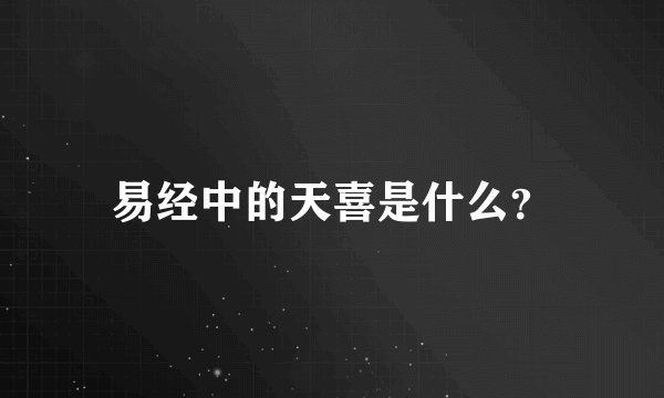 易经中的天喜是什么？