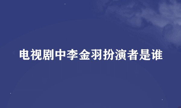 电视剧中李金羽扮演者是谁