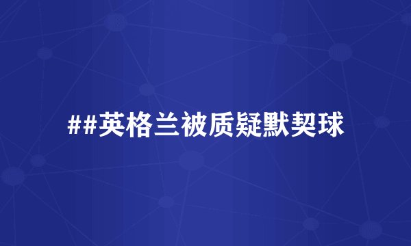 ##英格兰被质疑默契球