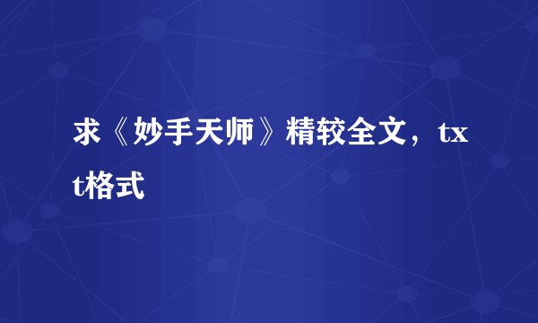 求《妙手天师》精较全文，txt格式