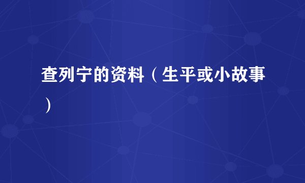 查列宁的资料（生平或小故事）