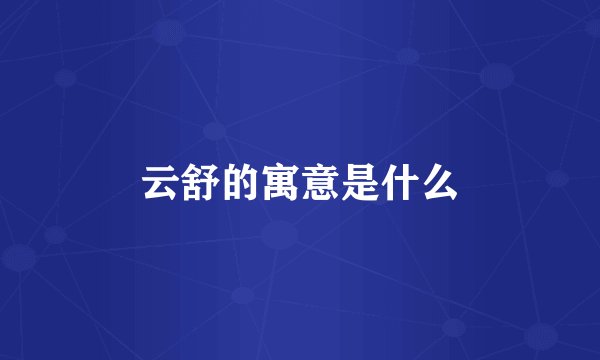云舒的寓意是什么