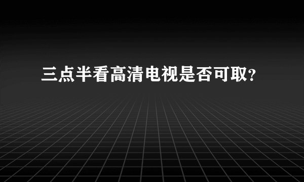 三点半看高清电视是否可取？