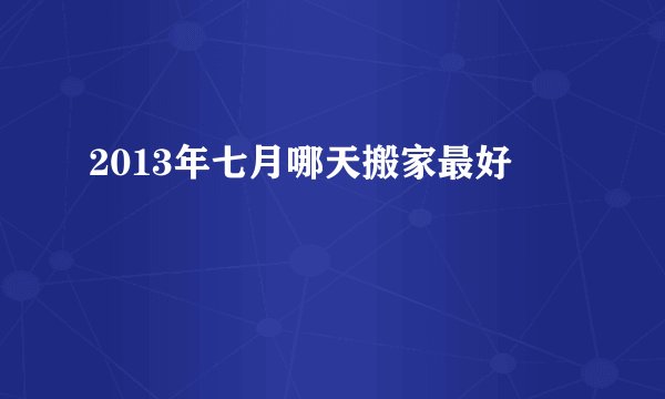 2013年七月哪天搬家最好