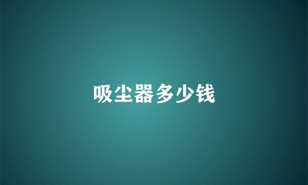 吸尘器多少钱