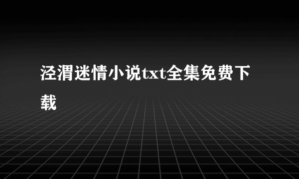 泾渭迷情小说txt全集免费下载