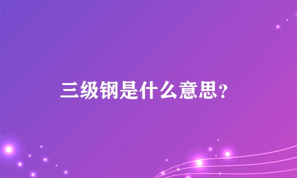 三级钢是什么意思？
