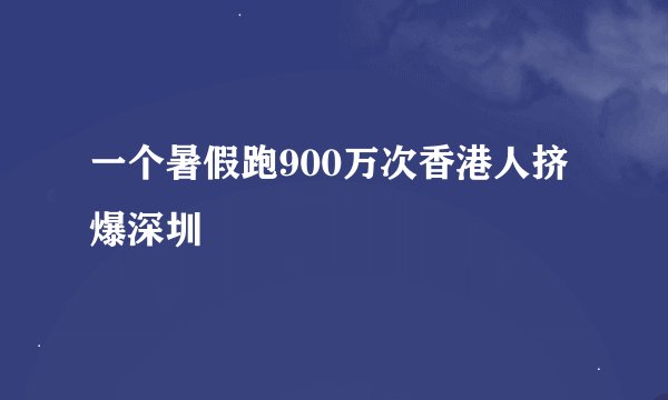 一个暑假跑900万次香港人挤爆深圳