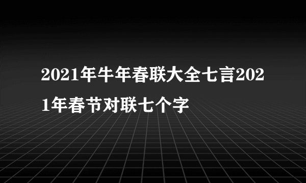 2021年牛年春联大全七言2021年春节对联七个字