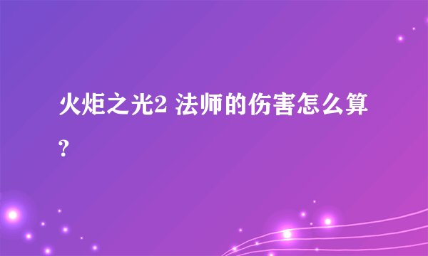 火炬之光2 法师的伤害怎么算？