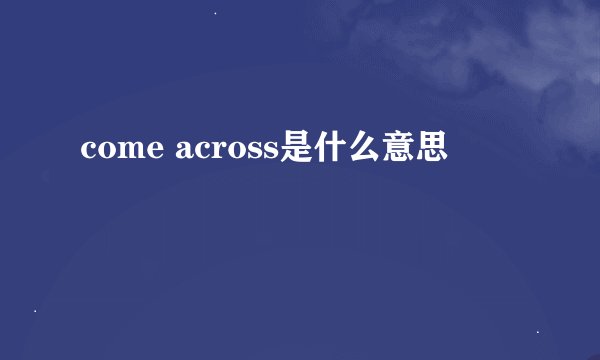 come across是什么意思
