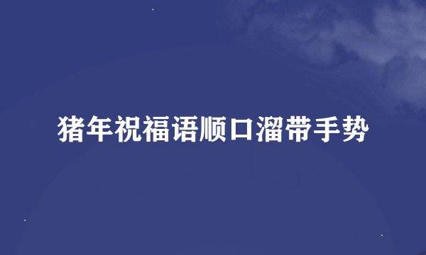 猪年祝福语顺口溜带手势