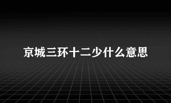 京城三环十二少什么意思