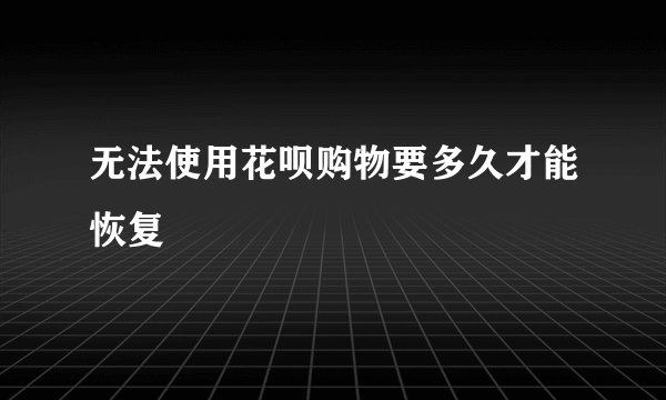 无法使用花呗购物要多久才能恢复