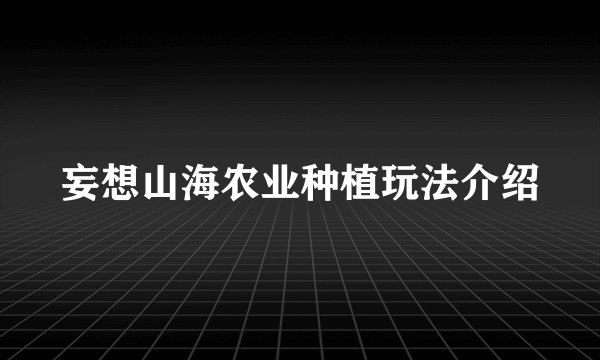 妄想山海农业种植玩法介绍