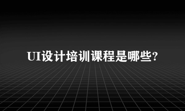 UI设计培训课程是哪些?