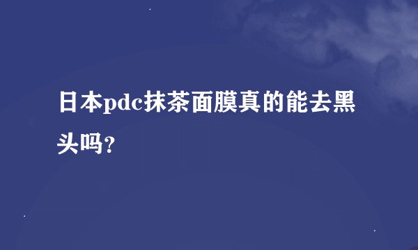 日本pdc抹茶面膜真的能去黑头吗？