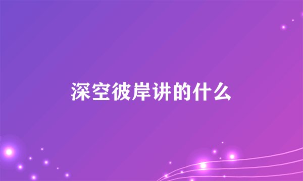 深空彼岸讲的什么