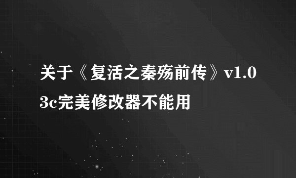 关于《复活之秦殇前传》v1.03c完美修改器不能用