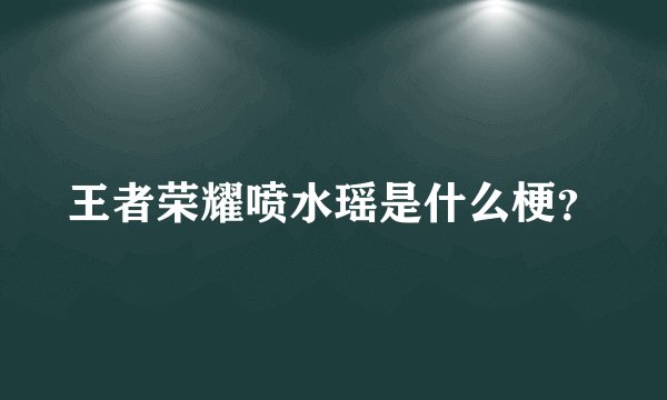 王者荣耀喷水瑶是什么梗？