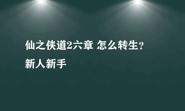 仙之侠道2六章 怎么转生？  新人新手