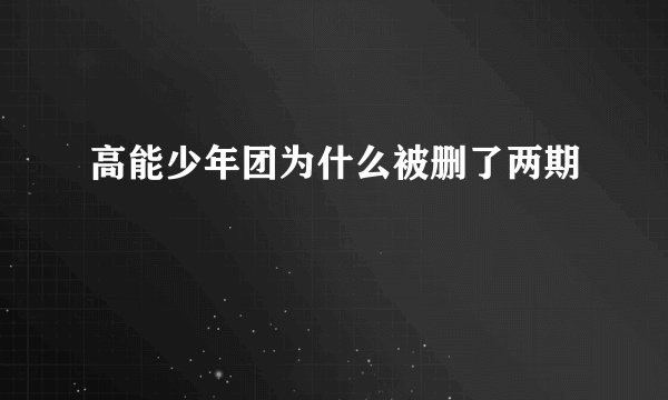 高能少年团为什么被删了两期