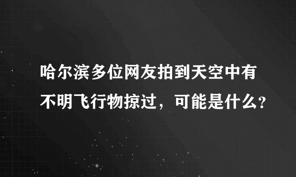 哈尔滨多位网友拍到天空中有不明飞行物掠过，可能是什么？