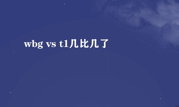 wbg vs t1几比几了