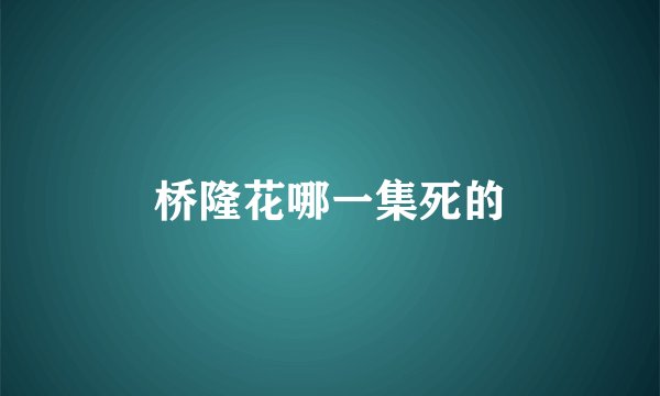 桥隆花哪一集死的