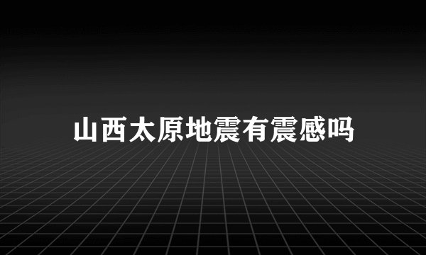 山西太原地震有震感吗