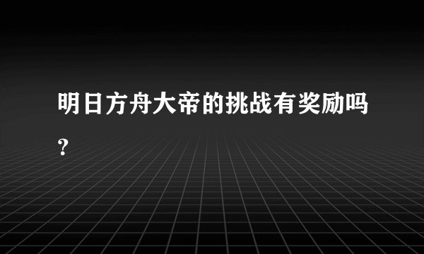 明日方舟大帝的挑战有奖励吗？