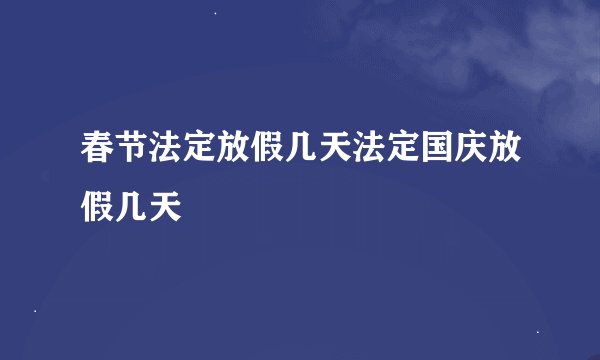 春节法定放假几天法定国庆放假几天
