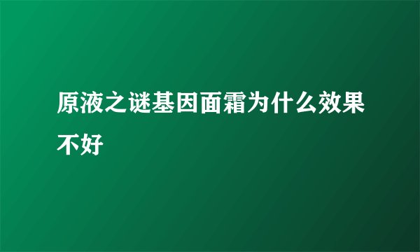 原液之谜基因面霜为什么效果不好