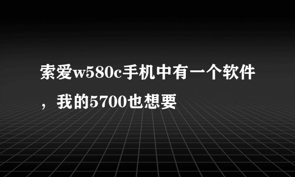 索爱w580c手机中有一个软件，我的5700也想要