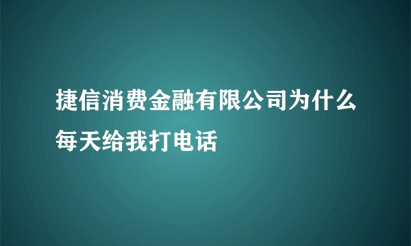捷信消费金融有限公司为什么每天给我打电话