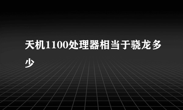 天机1100处理器相当于骁龙多少